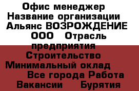 Офис-менеджер › Название организации ­ Альянс ВОЗРОЖДЕНИЕ, ООО › Отрасль предприятия ­ Строительство › Минимальный оклад ­ 50 000 - Все города Работа » Вакансии   . Бурятия респ.